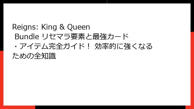 Reigns: King & Queen Bundle リセマラ要素と最強カード・アイテム完全ガイド! 効率的に強くなるための全知識