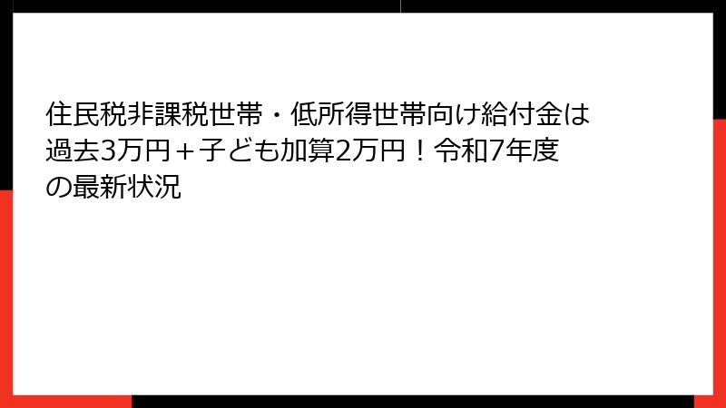 住民税非課税世帯・低所得世帯向け給付金は過去3万円＋子ども加算2万円！令和7年度の最新状況