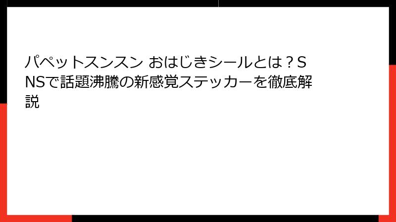 パペットスンスン おはじきシールとは？SNSで話題沸騰の新感覚ステッカーを徹底解説