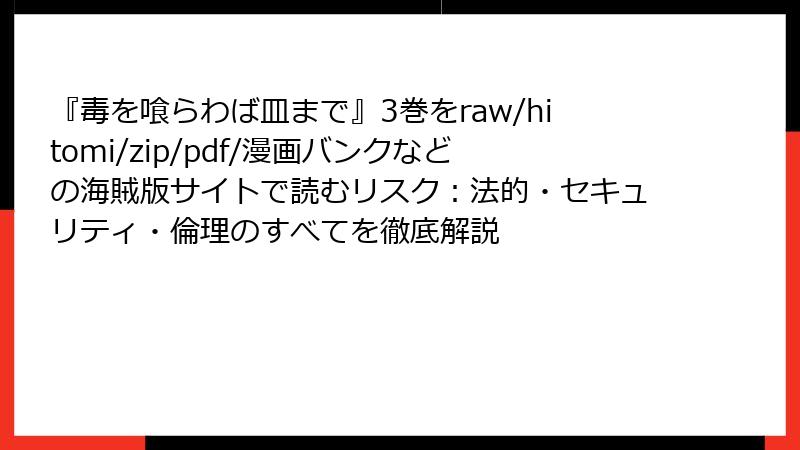 『毒を喰らわば皿まで』3巻をraw/hitomi/zip/pdf/漫画バンクなどの海賊版サイトで読むリスク:法的・セキュリティ・倫理のすべてを徹底解説