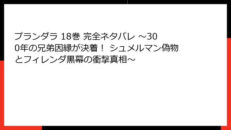 プランダラ 18巻 完全ネタバレ ~300年の兄弟因縁が決着! シュメルマン偽物とフィレンダ黒幕の衝撃真相~