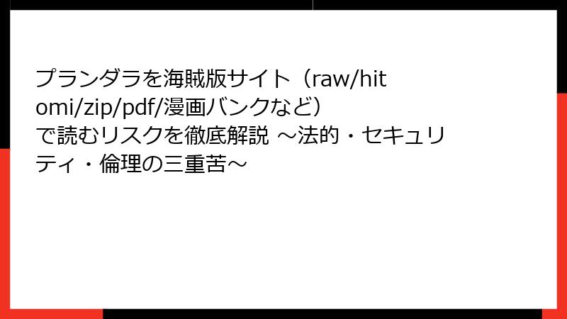 プランダラを海賊版サイト(raw/hitomi/zip/pdf/漫画バンクなど)で読むリスクを徹底解説 ~法的・セキュリティ・倫理の三重苦~