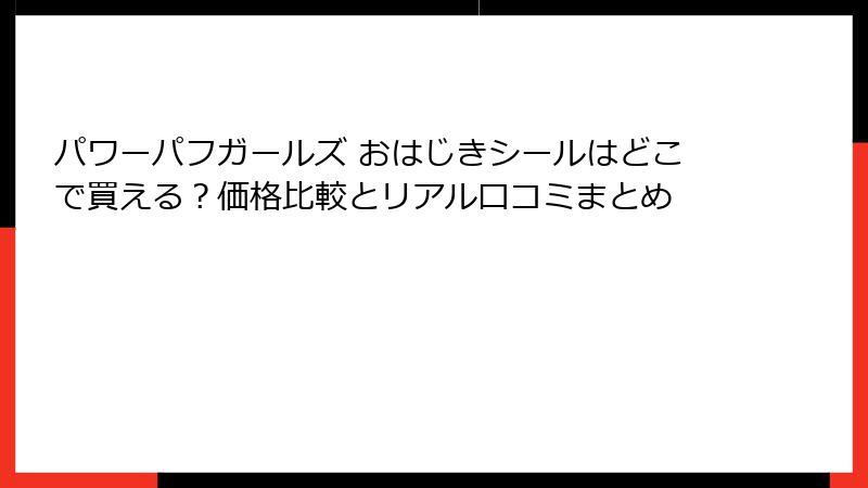 パワーパフガールズ おはじきシールはどこで買える?価格比較とリアル口コミまとめ