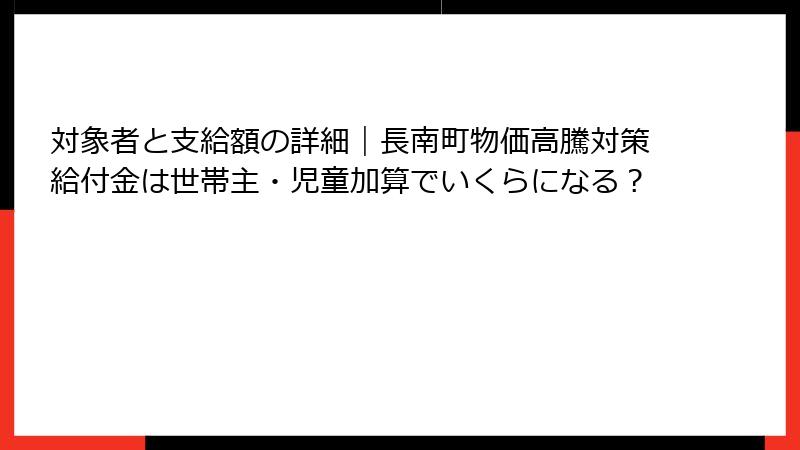 対象者と支給額の詳細｜長南町物価高騰対策給付金は世帯主・児童加算でいくらになる？