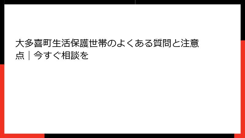 大多喜町生活保護世帯のよくある質問と注意点|今すぐ相談を