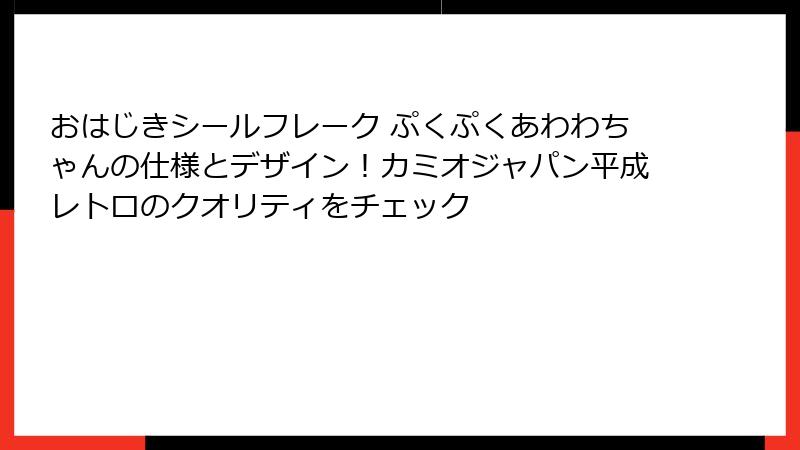 おはじきシールフレーク ぷくぷくあわわちゃんの仕様とデザイン!カミオジャパン平成レトロのクオリティをチェック