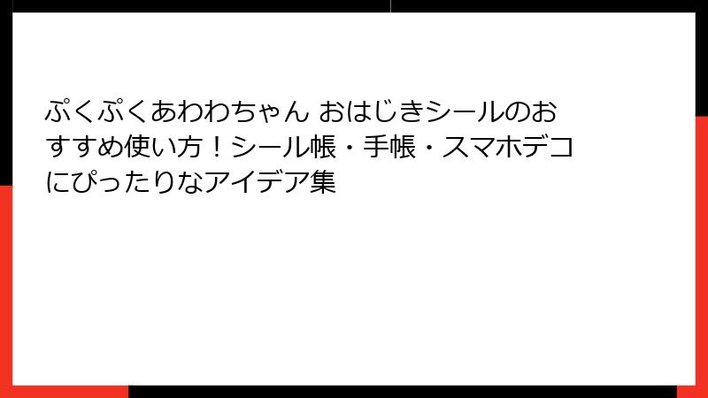 ぷくぷくあわわちゃん おはじきシールのおすすめ使い方!シール帳・手帳・スマホデコにぴったりなアイデア集