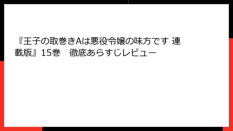 『王子の取巻きAは悪役令嬢の味方です 連載版』15巻 徹底あらすじレビュー