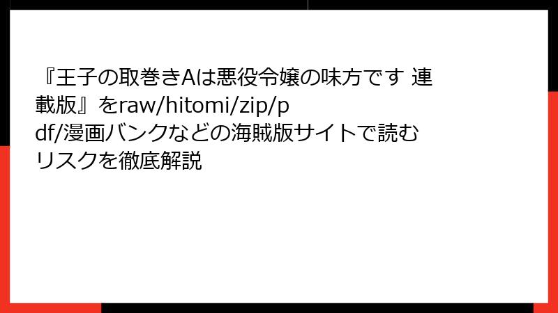 『王子の取巻きAは悪役令嬢の味方です 連載版』をraw/hitomi/zip/pdf/漫画バンクなどの海賊版サイトで読むリスクを徹底解説