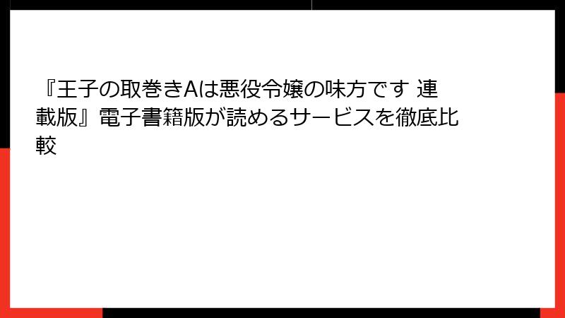 『王子の取巻きAは悪役令嬢の味方です 連載版』電子書籍版が読めるサービスを徹底比較