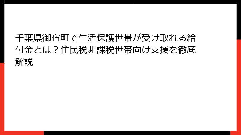 千葉県御宿町で生活保護世帯が受け取れる給付金とは?住民税非課税世帯向け支援を徹底解説