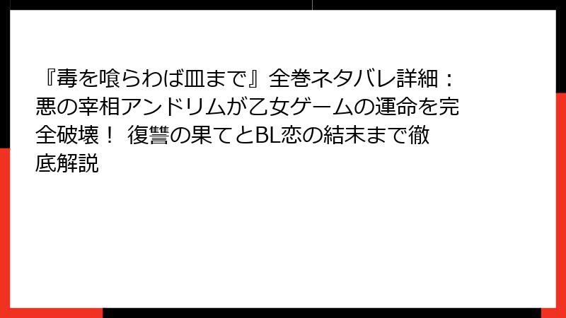 『毒を喰らわば皿まで』全巻ネタバレ詳細：悪の宰相アンドリムが乙女ゲームの運命を完全破壊！ 復讐の果てとBL恋の結末まで徹底解説