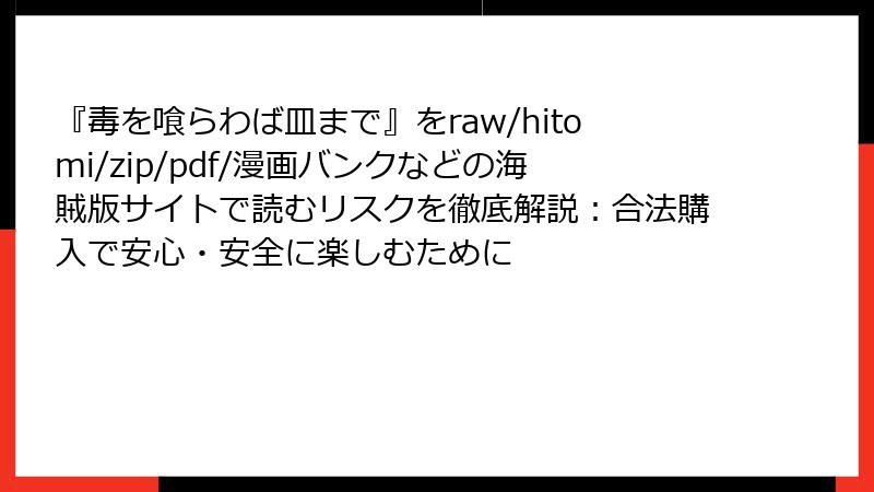 『毒を喰らわば皿まで』をraw/hitomi/zip/pdf/漫画バンクなどの海賊版サイトで読むリスクを徹底解説：合法購入で安心・安全に楽しむために