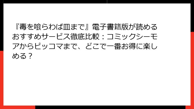 『毒を喰らわば皿まで』電子書籍版が読めるおすすめサービス徹底比較：コミックシーモアからピッコマまで、どこで一番お得に楽しめる？