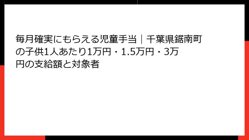 毎月確実にもらえる児童手当|千葉県鋸南町の子供1人あたり1万円・1.5万円・3万円の支給額と対象者