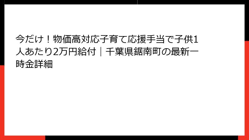 今だけ!物価高対応子育て応援手当で子供1人あたり2万円給付|千葉県鋸南町の最新一時金詳細
