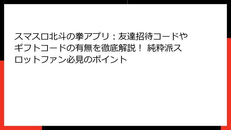 スマスロ北斗の拳アプリ：友達招待コードやギフトコードの有無を徹底解説！ 純粋派スロットファン必見のポイント