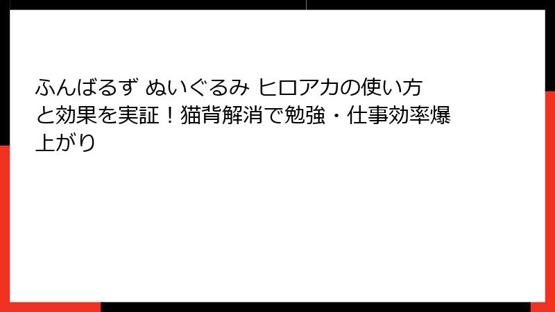 ふんばるず ぬいぐるみ ヒロアカの使い方と効果を実証!猫背解消で勉強・仕事効率爆上がり