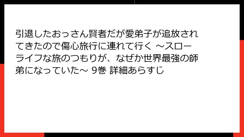 引退したおっさん賢者だが愛弟子が追放されてきたので傷心旅行に連れて行く ～スローライフな旅のつもりが、なぜか世界最強の師弟になっていた～ 9巻 詳細あらすじ