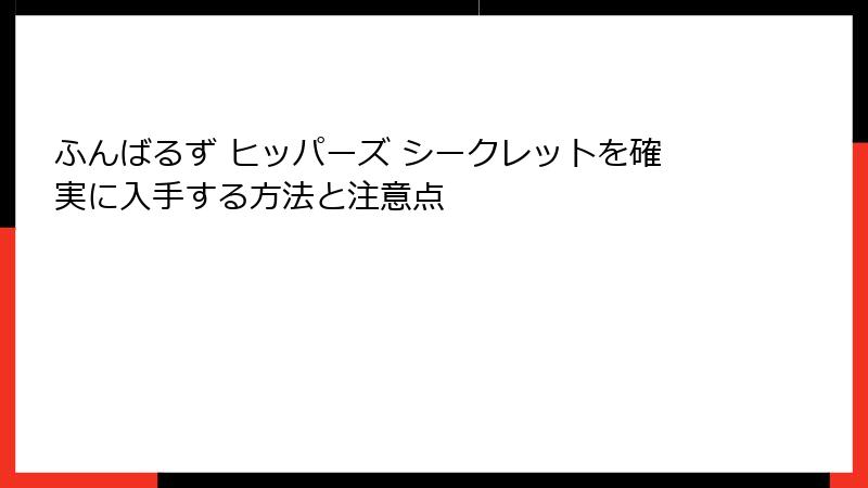 ふんばるず ヒッパーズ シークレットを確実に入手する方法と注意点