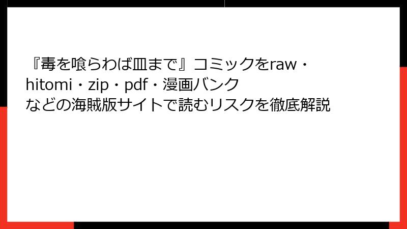 『毒を喰らわば皿まで』コミックをraw・hitomi・zip・pdf・漫画バンクなどの海賊版サイトで読むリスクを徹底解説