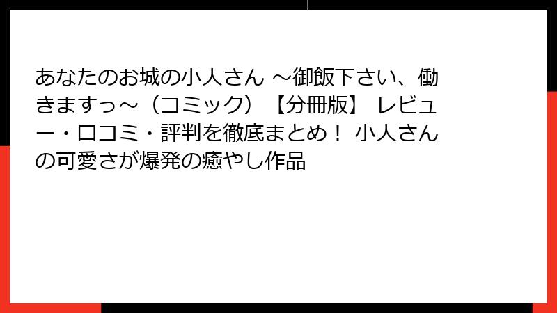 あなたのお城の小人さん ～御飯下さい、働きますっ～（コミック）【分冊版】 レビュー・口コミ・評判を徹底まとめ！ 小人さんの可愛さが爆発の癒やし作品