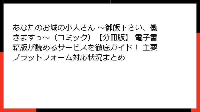 あなたのお城の小人さん ～御飯下さい、働きますっ～（コミック）【分冊版】 電子書籍版が読めるサービスを徹底ガイド！ 主要プラットフォーム対応状況まとめ