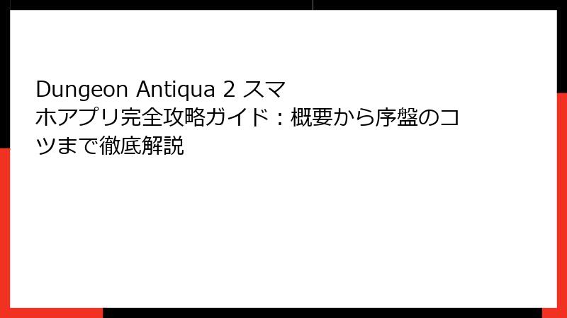 Dungeon Antiqua 2 スマホアプリ完全攻略ガイド:概要から序盤のコツまで徹底解説