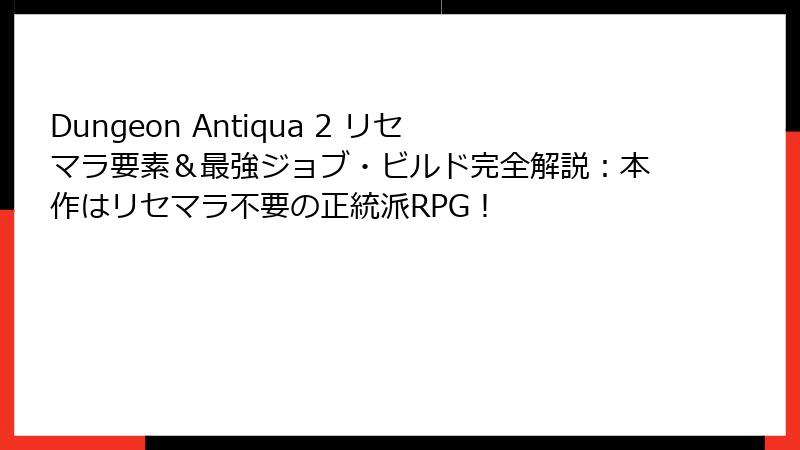 Dungeon Antiqua 2 リセマラ要素&最強ジョブ・ビルド完全解説:本作はリセマラ不要の正統派RPG!