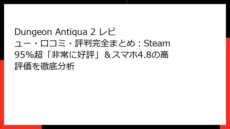 Dungeon Antiqua 2 レビュー・口コミ・評判完全まとめ:Steam95%超「非常に好評」&スマホ4.8の高評価を徹底分析