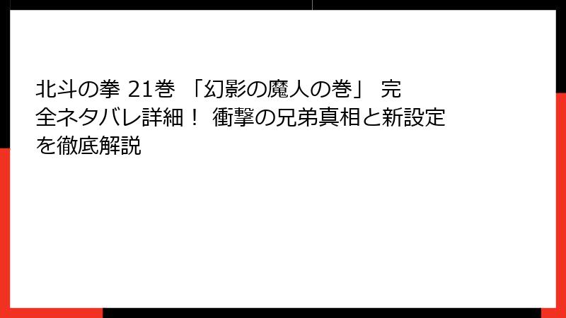 北斗の拳 21巻 「幻影の魔人の巻」 完全ネタバレ詳細！ 衝撃の兄弟真相と新設定を徹底解説