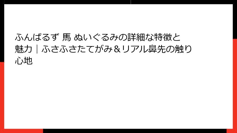ふんばるず 馬 ぬいぐるみの詳細な特徴と魅力｜ふさふさたてがみ＆リアル鼻先の触り心地