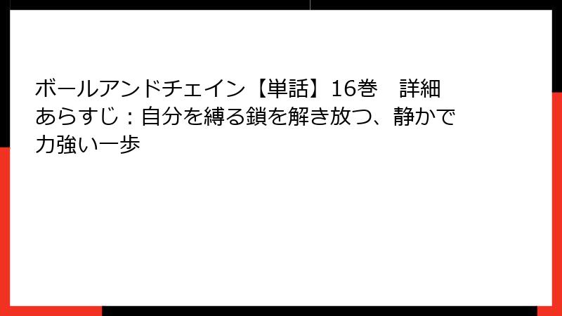 ボールアンドチェイン【単話】16巻 詳細あらすじ:自分を縛る鎖を解き放つ、静かで力強い一歩
