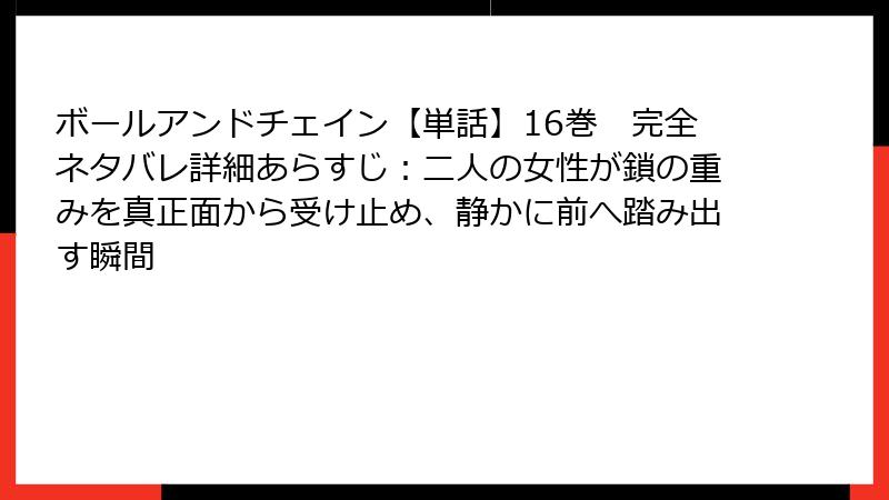 ボールアンドチェイン【単話】16巻 完全ネタバレ詳細あらすじ:二人の女性が鎖の重みを真正面から受け止め、静かに前へ踏み出す瞬間