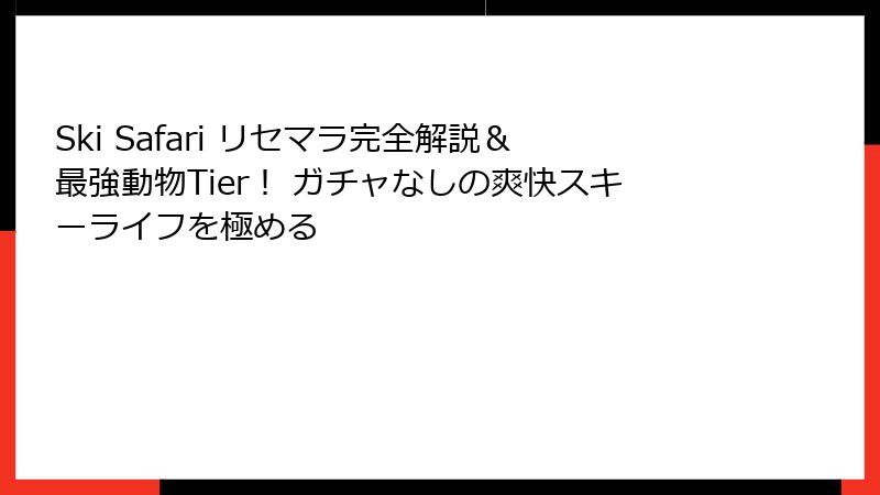 Ski Safari リセマラ完全解説＆最強動物Tier！ ガチャなしの爽快スキーライフを極める