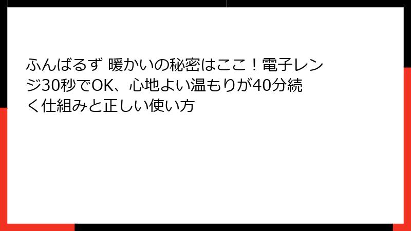 ふんばるず 暖かいの秘密はここ！電子レンジ30秒でOK、心地よい温もりが40分続く仕組みと正しい使い方