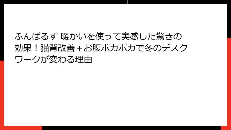ふんばるず 暖かいを使って実感した驚きの効果！猫背改善＋お腹ポカポカで冬のデスクワークが変わる理由