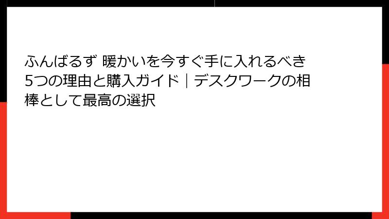ふんばるず 暖かいを今すぐ手に入れるべき5つの理由と購入ガイド｜デスクワークの相棒として最高の選択