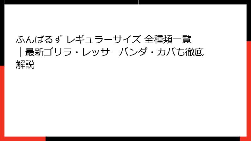 ふんばるず レギュラーサイズ 全種類一覧｜最新ゴリラ・レッサーパンダ・カバも徹底解説