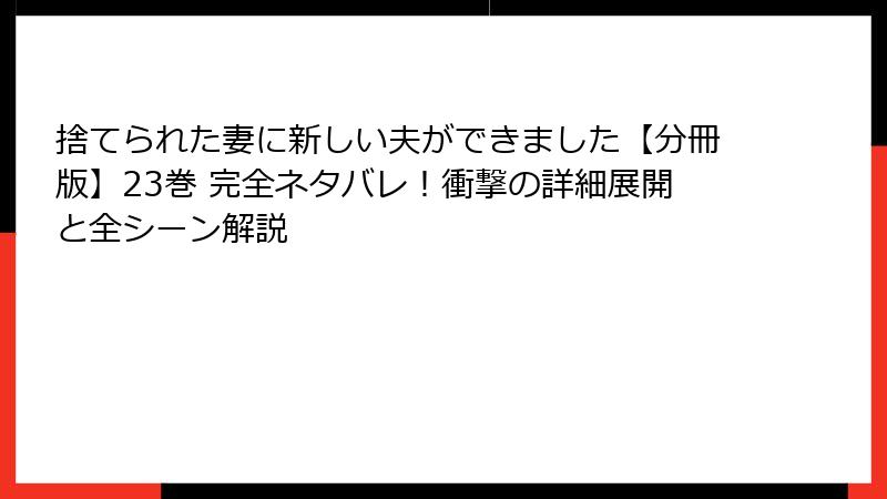 捨てられた妻に新しい夫ができました【分冊版】23巻 完全ネタバレ!衝撃の詳細展開と全シーン解説