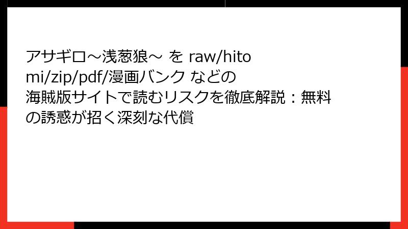 アサギロ~浅葱狼~ を raw/hitomi/zip/pdf/漫画バンク などの海賊版サイトで読むリスクを徹底解説:無料の誘惑が招く深刻な代償