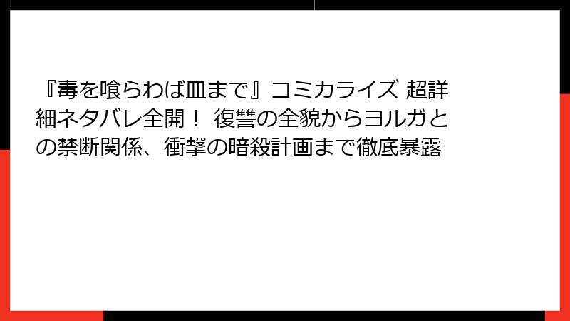 『毒を喰らわば皿まで』コミカライズ 超詳細ネタバレ全開！ 復讐の全貌からヨルガとの禁断関係、衝撃の暗殺計画まで徹底暴露