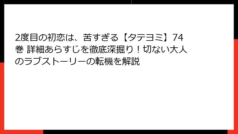 2度目の初恋は、苦すぎる【タテヨミ】74巻 詳細あらすじを徹底深掘り！切ない大人のラブストーリーの転機を解説