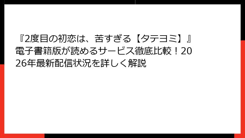 『2度目の初恋は、苦すぎる【タテヨミ】』電子書籍版が読めるサービス徹底比較！2026年最新配信状況を詳しく解説