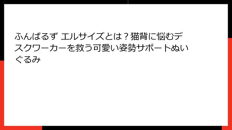 ふんばるず エルサイズとは？猫背に悩むデスクワーカーを救う可愛い姿勢サポートぬいぐるみ