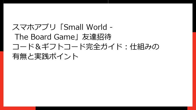 スマホアプリ「Small World - The Board Game」友達招待コード&ギフトコード完全ガイド:仕組みの有無と実践ポイント