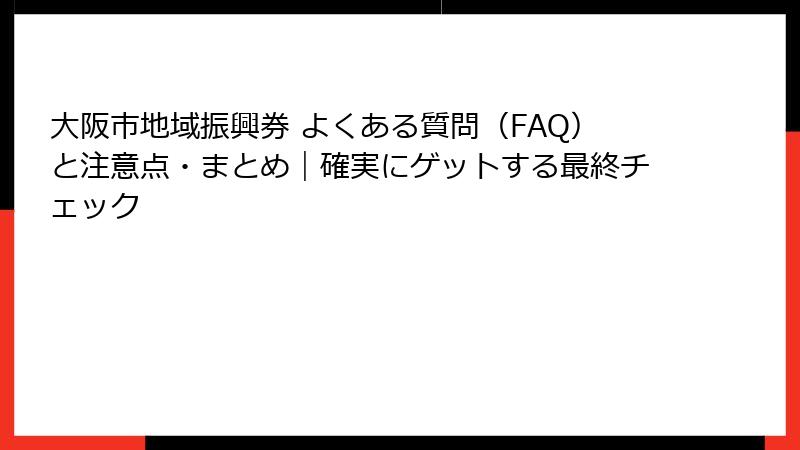 大阪市地域振興券 よくある質問（FAQ）と注意点・まとめ｜確実にゲットする最終チェック