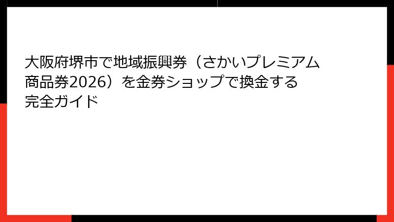 大阪府堺市で地域振興券(さかいプレミアム商品券2026)を金券ショップで換金する完全ガイド