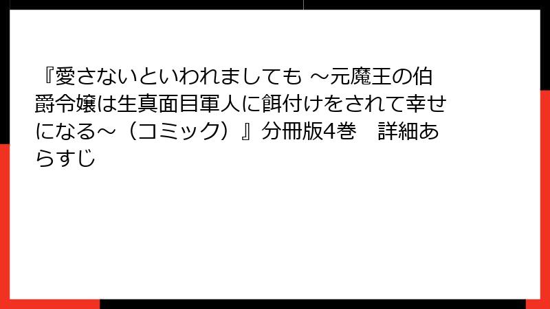 『愛さないといわれましても ～元魔王の伯爵令嬢は生真面目軍人に餌付けをされて幸せになる～（コミック）』分冊版4巻　詳細あらすじ
