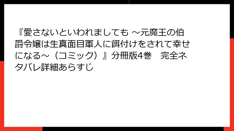 『愛さないといわれましても ～元魔王の伯爵令嬢は生真面目軍人に餌付けをされて幸せになる～（コミック）』分冊版4巻　完全ネタバレ詳細あらすじ